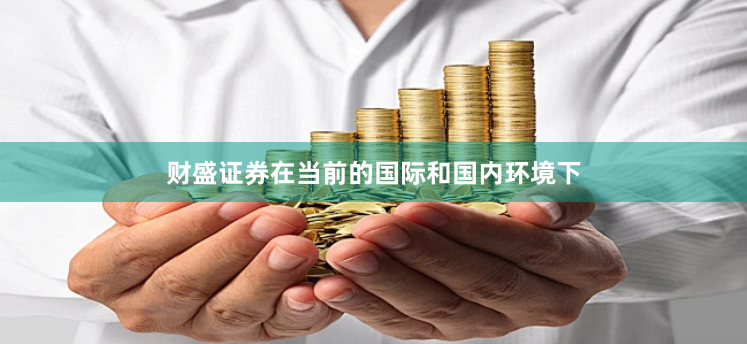 财盛证券在当前的国际和国内环境下