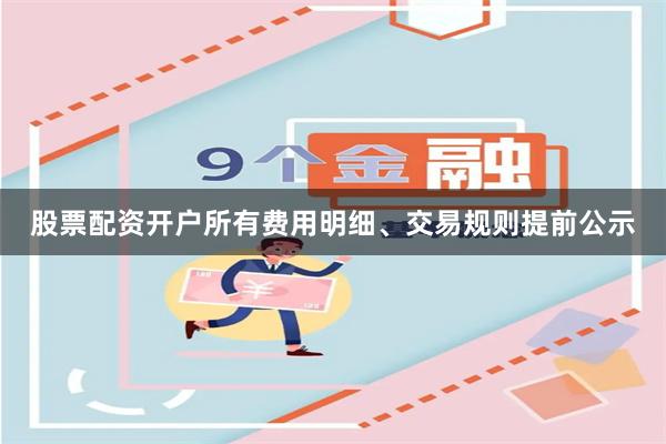 股票配资开户所有费用明细、交易规则提前公示