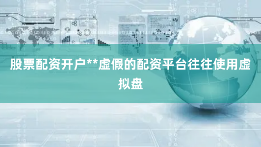 股票配资开户**虚假的配资平台往往使用虚拟盘