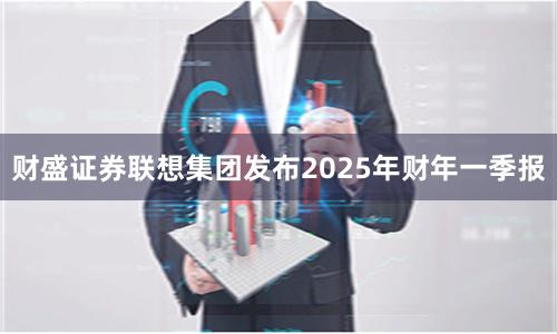 财盛证券联想集团发布2025年财年一季报
