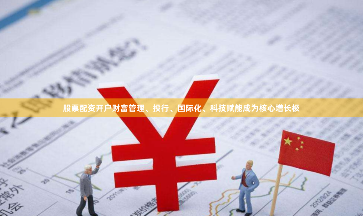 股票配资开户财富管理、投行、国际化、科技赋能成为核心增长极